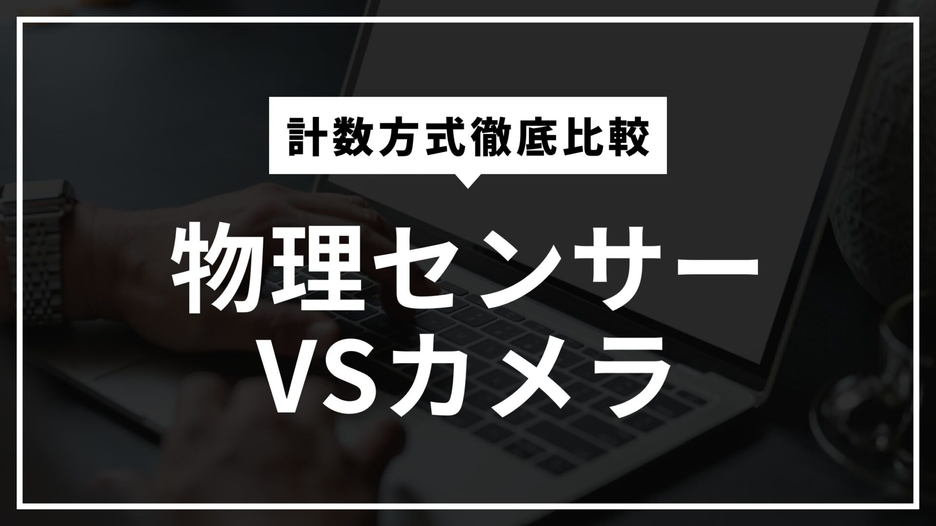 計数方式徹底比較！物理センサーVSカメラ