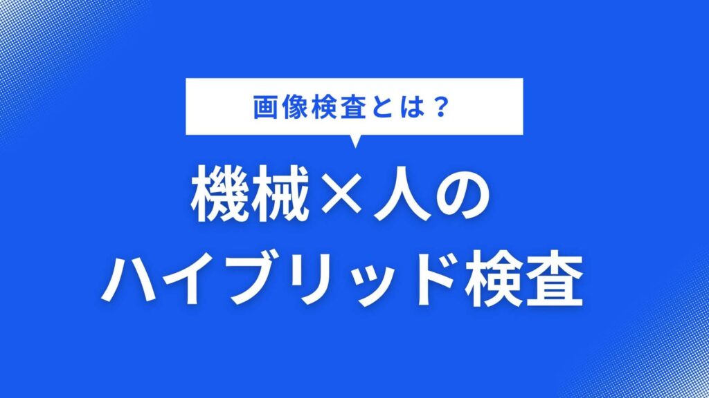 画像検査とは？機械×人のハイブリット検査